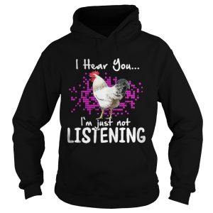 Chicken I hear you Im just not listening shirt 1