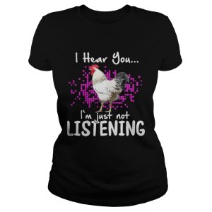 Chicken I hear you Im just not listening shirt 2