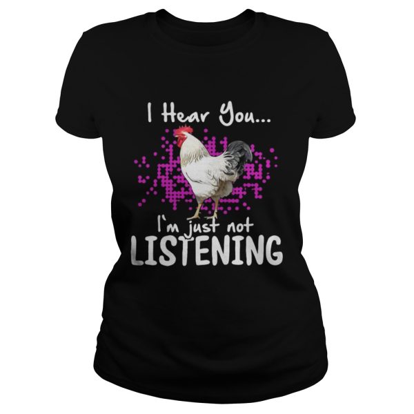 Chicken I hear you Im just not listening shirt