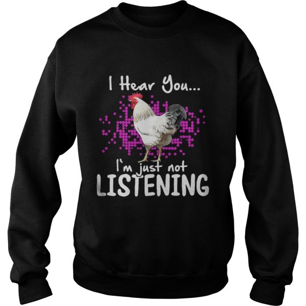 Chicken I hear you Im just not listening shirt