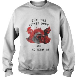 Chicken Put The Coffee Down And Come Feeds Us Shirt 1