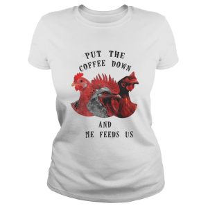 Chicken Put The Coffee Down And Come Feeds Us Shirt 3