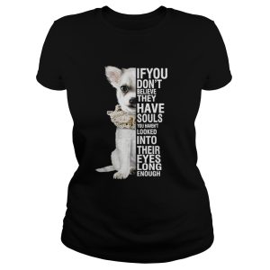 Chihuahua if you dont believe they have souls you havent looked into shirt 2