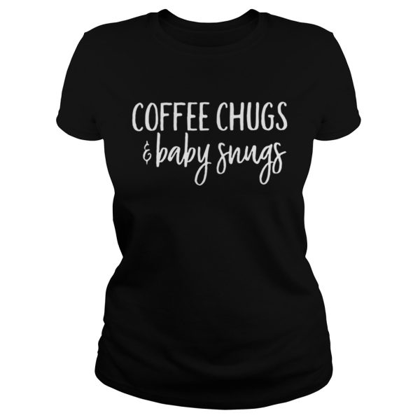 Coffee chugs and baby snugs shirt