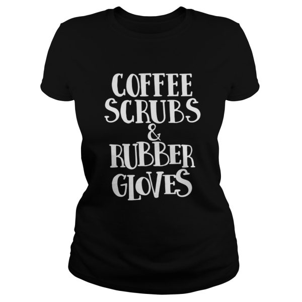 Coffee scrubs and rubber gloves shirt