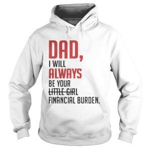 Dad I will always be your little girl financial burden shirt 1