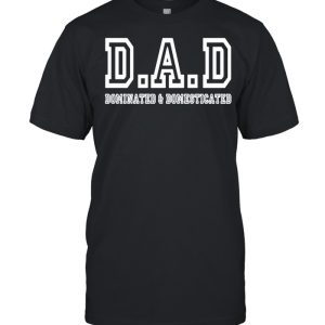 Dad dominated and domesticated shirt