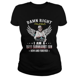 Damn right I am a Dale Earnhardt fan now and forever shirt 1