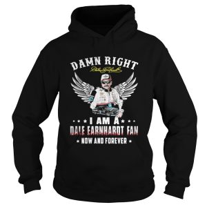 Damn right I am a Dale Earnhardt fan now and forever shirt 2