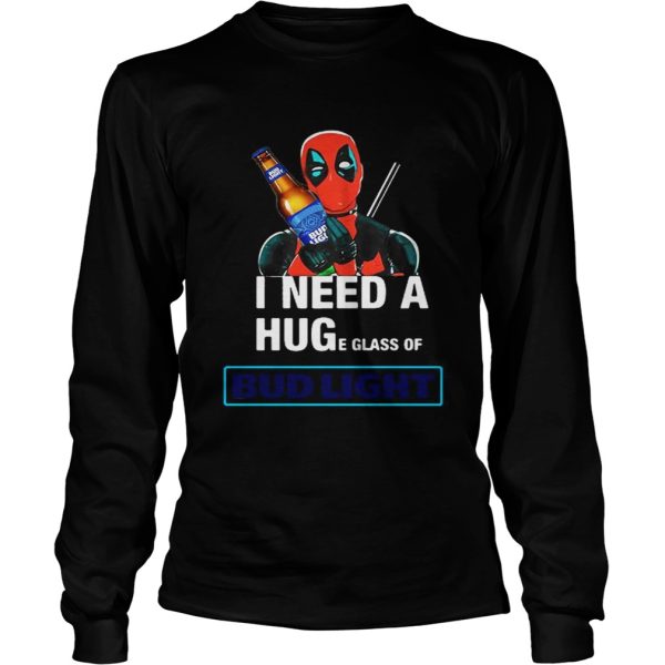 Deadpool I need a huge glass off Bud Light shirt