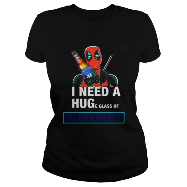 Deadpool I need a huge glass off Bud Light shirt