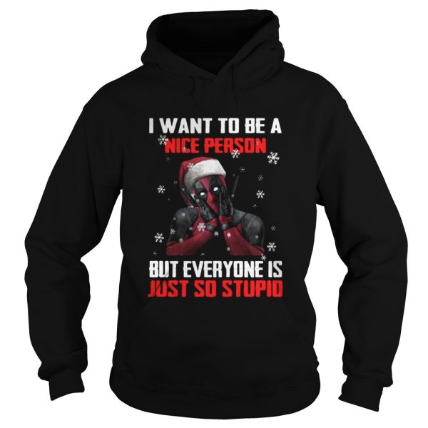 Deadpool I want to be a nice person but everyone is just so stupid shirt