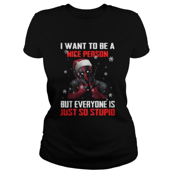 Deadpool I want to be a nice person but everyone is just so stupid shirt