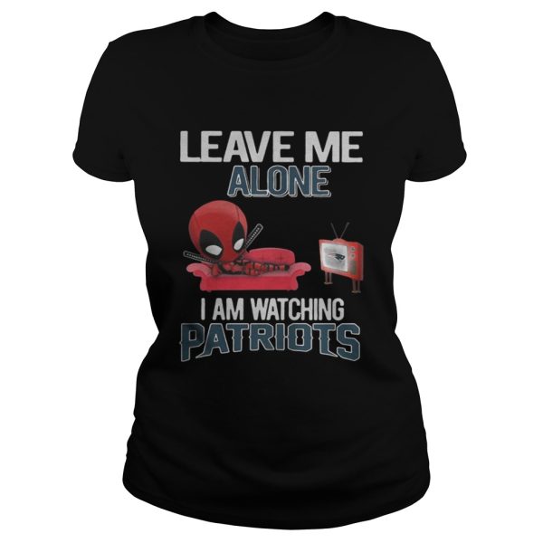 Deadpool leave me alone I am watching New England Patriots shirt