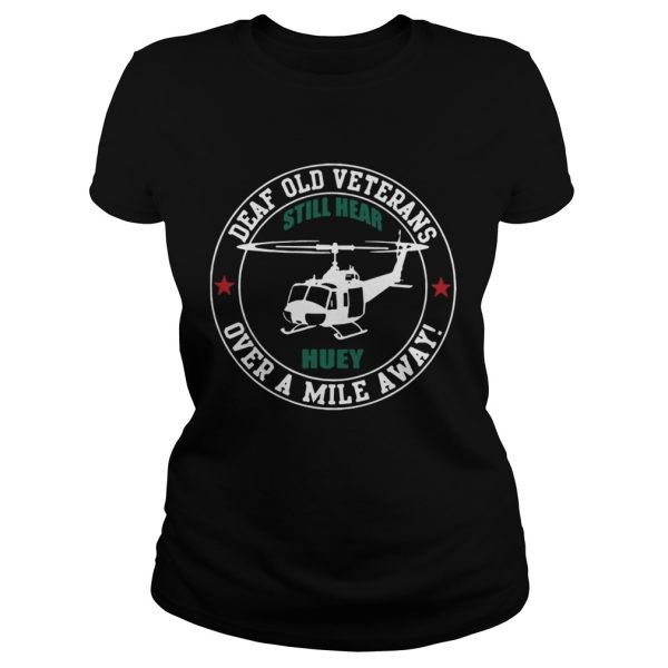 Deaf Old Veterans Still Hear Huey Over A Mile Away tshirt