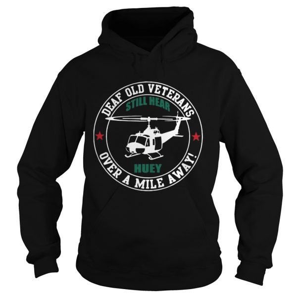 Deaf Old Veterans Still Hear Huey Over A Mile Away tshirt