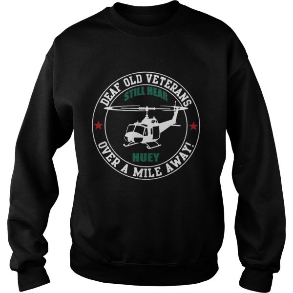 Deaf Old Veterans Still Hear Huey Over A Mile Away tshirt