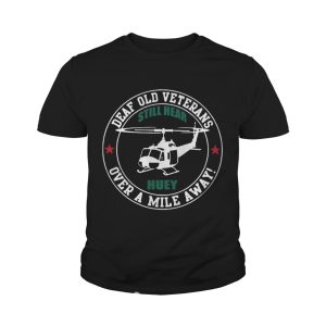 Deaf Old Veterans Still Hear Huey Over A Mile Away tshirt 3 Deaf Old Veterans Still Hear Huey Over A Mile Away tshirt 4