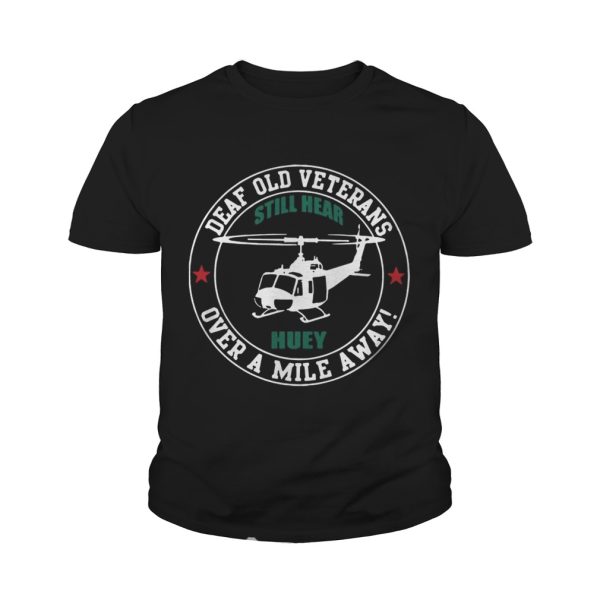 Deaf Old Veterans Still Hear Huey Over A Mile Away tshirt