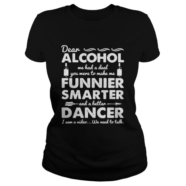 Dear Alcohol we had a deal you were to make me funnier smarter shirt