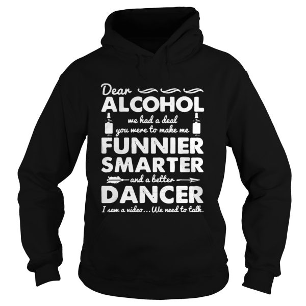 Dear Alcohol we had a deal you were to make me funnier smarter shirt