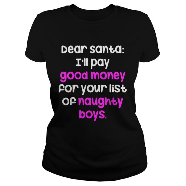 Dear santa i’ll pay good money for your list of naughty boys shirt