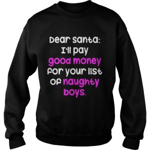 Dear santa i’ll pay good money for your list of naughty boys shirt 2 Dear santa i'll pay good money for your list of naughty boys shirt 3