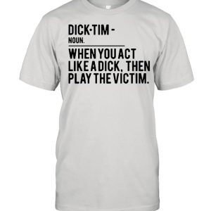 Dick Tim when you act like a dick then play the victim shirt