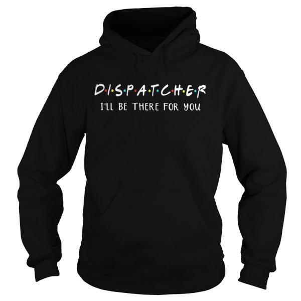 Dispatcher I’ll be there for you shirt