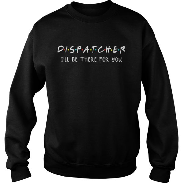 Dispatcher I’ll be there for you shirt