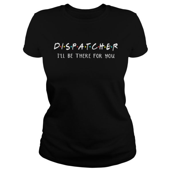 Dispatcher I’ll be there for you shirt