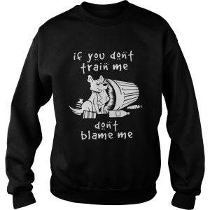 Dog If You Don't Train Me Don't Blame Me Shirt 2