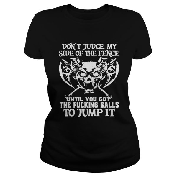 Don’t Judge My Side Of The Fence Until You Got The Fucking Balls To Jump It Shirt