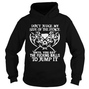 Don't Judge My Side Of The Fence Until You Got The Fucking Balls To Jump It Shirt 2