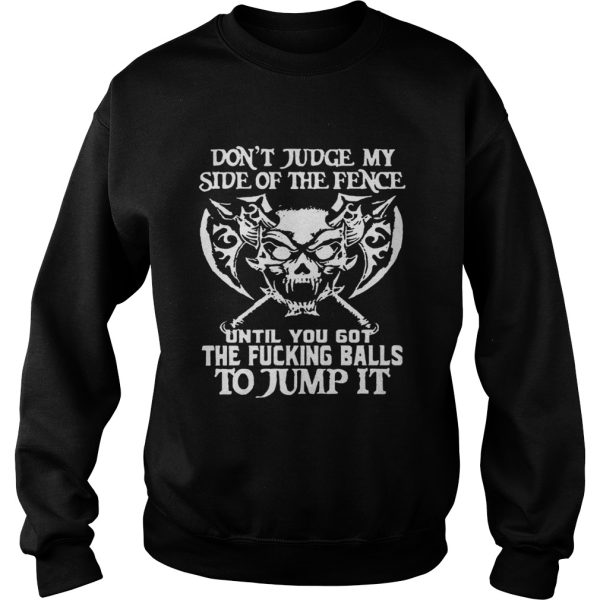 Don’t Judge My Side Of The Fence Until You Got The Fucking Balls To Jump It Shirt