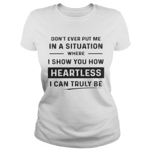 Don’t ever put me in a situation where I show you how heartless I can truly be shirt 2 Don't ever put me in a situation where I show you how heartless I can truly be shirt 3