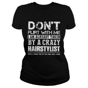 Don't flirt with me I am already taken by a crazy Hairstylist shirt 1
