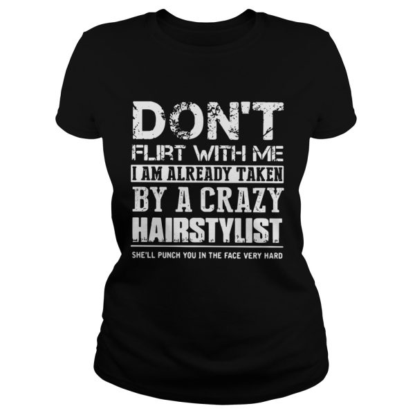 Don’t flirt with me I am already taken by a crazy Hairstylist shirt