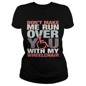 Don't make me run over you with my Wheelchair shirt 1