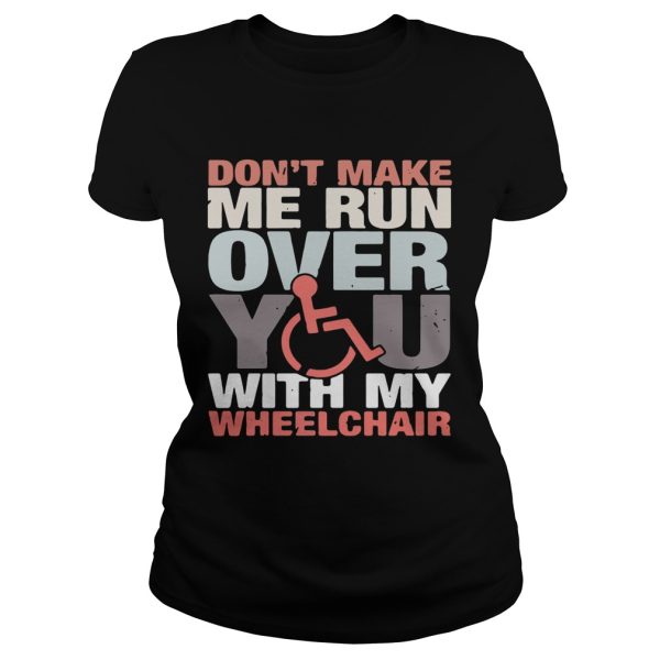 Don’t make me run over you with my Wheelchair shirt