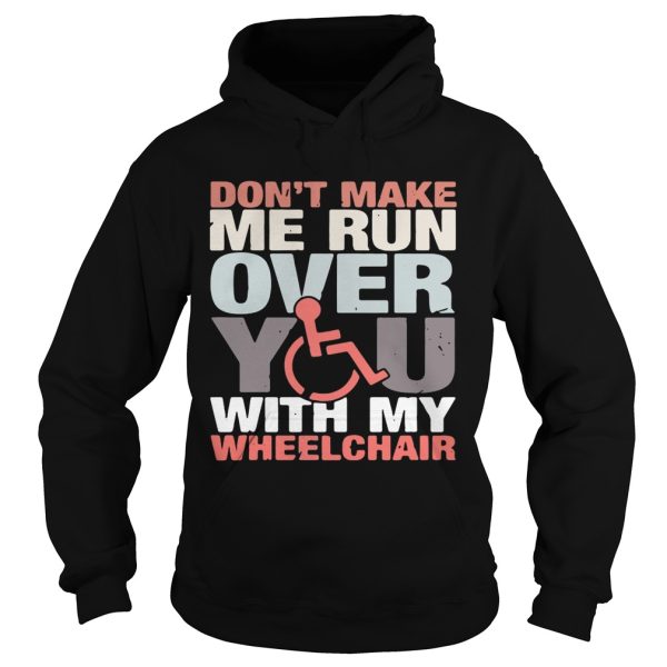 Don’t make me run over you with my Wheelchair shirt