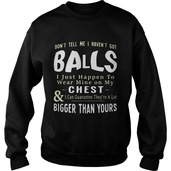 Don’t tell me I haven’t got balls I just happen to wear mine on my chest and I can guarantee they’re a lot T-Shirt