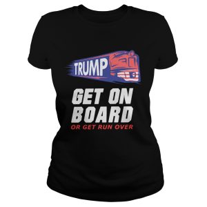 Donald Trump get on board or get run over shirt 1