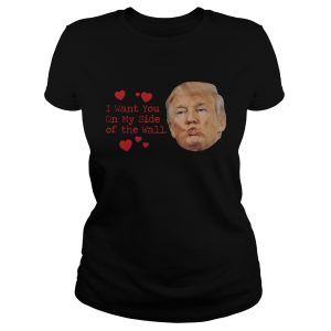 Donald Trump kissing I want you on my side of the wall shirt 1