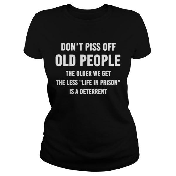 Dont Piss Off Old People The Older We Get The Less life In Prison Is A Deterrent Shirt