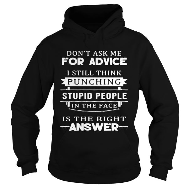 Dont ask me for advice I still think punching stupid people in the face is the right answer shirt