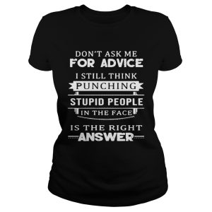 Dont ask me for advice I still think punching stupid people in the face is the right answer shirt 2