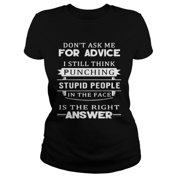 Dont ask me for advice I still think punching stupid people in the face is the right answer shirt