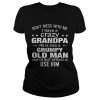 Dont mess with me i have a crazy grandpa he is also a grumpy old man shirt