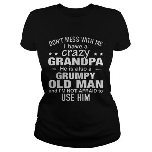 Dont mess with me i have a crazy grandpa he is also a grumpy old man shirt 1